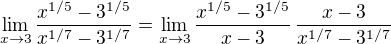 $\lim_{x\to3}\frac{x^{1/5}-3^{1/5}}{x^{1/7}-3^{1/7}}= \lim_{x\to3}\frac{x^{1/5}-3^{1/5}}{x-3}\,\frac{x-3}{x^{1/7}-3^{1/7}} $
