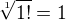 $\sqrt[1]{1!}=1$