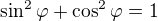 $\sin^2\varphi+\cos^2\varphi=1$