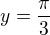 $y=\frac{\pi }{3}$