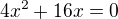 $4x^2+16x=0$