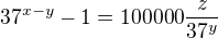 $37^{x-y} - 1 = 100000\frac{z}{37^y}$