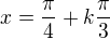 $x=\frac\pi4+k\frac\pi3$