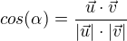 $cos(\alpha )=\frac{\vec{u}\cdot \vec{v}}{|\vec{u}|\cdot |\vec{v}|}$