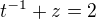 $t^{-1}+z=2$
