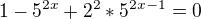 $1 - 5^{2x}+2^2*5^{2x-1}=0$