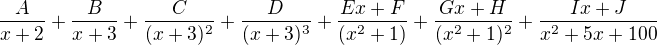 $\frac A{x+2}+\frac B{x+3}+\frac C{(x+3)^2}+\frac D{(x+3)^3}+\frac{Ex+F}{(x^2+1)}+\frac{Gx+H}{(x^2+1)^2}+\frac{Ix+J}{x^2+5x+100}$