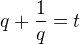 $q+\frac{1}{q}=t$