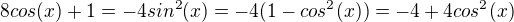 $8 cos(x) + 1 = -4 sin^2 (x) = -4 (1-cos^2(x)) = -4 + 4cos^2 (x)$