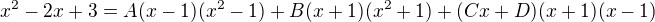 $x^2-2x+3 = A(x-1)(x^2-1) + B( x+1)(x^2+1)+(Cx+D)(x+1)(x-1)$