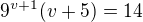 $9^{v+1}(v+5)=14$