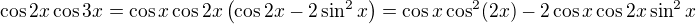 $\cos 2x\cos 3x=\cos x\cos 2x\(\cos2x-2\sin^2x\) = \cos x\cos^2(2x)-2\cos x\cos 2x\sin^2x$