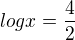 $logx=\frac{4}{2}$