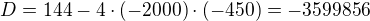$D=144-4\cdot (-2000)\cdot (-450)=-3599856$