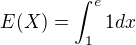 $E(X) = \int_{1}^{e}1dx$