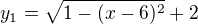 $y_1=\sqrt{1-(x-6)^2}+2$