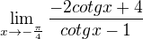 $\lim_{x\rightarrow-\frac\pi4}\frac{-2cotgx+4}{cotgx-1}$