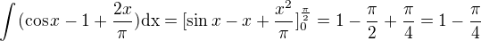 $\int_{}^{}(\cos x-1+\frac{2x}{\pi })\text{dx}=[\sin x-x+\frac{x^2}{\pi }]_0^{\frac{\pi }{2}}=1-\frac{\pi }{2}+\frac{\pi}{4}=1-\frac{\pi }{4}$