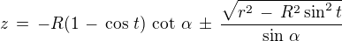 $z\,=\,-R(1\,-\,\cos\,t)\,\cot\,\alpha \,\pm\,\frac{\sqrt{r^2\,-\,R^2\sin^2 t}}{\sin\, \alpha}$