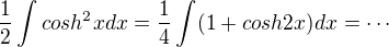 $\frac{1}{2}\int cosh^2xdx=\frac{1}{4}\int(1+cosh2x)dx = \cdots$