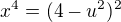$x^{4}=(4-u^{2})^{2}$