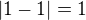 $|1-1|=1$