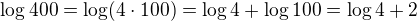 $\log 400=\log (4\cdot 100)=\log 4+\log 100=\log 4+2$