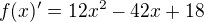 $f(x)' = 12x^2-42x+18$
