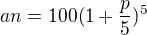 $an=100(1+\frac{p}{5})^{5}$