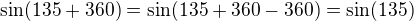 $\sin(135+360)=\sin(135+360-360)=\sin(135)$