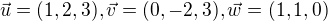 $\vec{u}=(1,2,3), \vec{v}=(0,-2,3), \vec{w}=(1,1,0)$