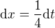 $\text{d}x=\frac{1}{4}\text{d}t$
