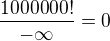 $\frac{1000000!}{-\infty}=0$