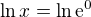 $\ln x=\ln \mathrm{e}^{0}$
