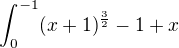 $\int_{0}^{-1}(x+1)^{\frac{3}{2}}-1+x$
