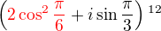 $\(\color{red}2\cos^2\frac{\pi}{6}\color{black}+i \sin \frac{\pi}{3}\)^{12}$