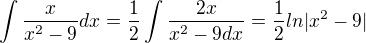 $\int \frac{x}{x^2-9} dx=\frac{1}{2}\int\frac {2x}{x^2-9dx}=\frac{1}{2}ln|x^2-9|$