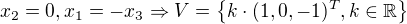 $x_2 = 0, x_1 = -x_3 \Rightarrow V = \{k \cdot (1,0,-1)^T, k \in \mathbb{R} \}$