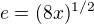 $e = (8x)^{1/2}$