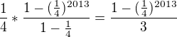 $\frac{1}{4}*\frac{1-(\frac{1}{4}){^{2013}}}{1-\frac{1}{4}}=\frac{1-(\frac{1}{4})^{2013}}{3}$