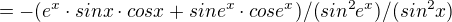 $=-(e^{x}\cdot sinx\cdot cosx+sine^{x}\cdot cose^{x})/(sin^{2}e^{x})/(sin^{2}x)$