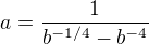 $a=\frac{1}{b^{-1/4}-b^{-4}}$