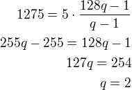 $1275=5\cdot\frac{128q-1}{q-1}\\255q-255=128q-1\\127q=254\\q=2$