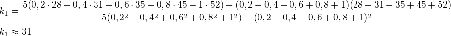 $k_1=\frac{5(0,2\cdot28+0,4\cdot31+0,6\cdot35+0,8\cdot45+1\cdot52)-(0,2+0,4+0,6+0,8+1)(28+31+35+45+52)}{5(0,2^2+0,4^2+0,6^2+0,8^2+1^2)-(0,2+0,4+0,6+0,8+1)^2}\nl k_1\approx31$