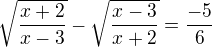 $\sqrt{\frac{x+2}{x-3}}-\sqrt{\frac{x-3}{x+2}}=\frac{-5}{6}$