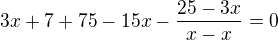 $3x+7+75-15x-\frac{25-3x}{x-x}=0$