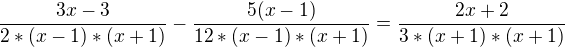 $\frac{3x-3}{2*(x-1)*(x +1)}-\frac{5(x-1)}{12*(x- 1)*(x+1)}=\frac{2x+ 2}{3*(x+ 1)*(x+ 1)}$