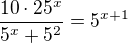 $\frac{10\cdot 25^x}{5^x + 5^2} = 5^{x+1}$