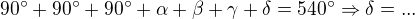 $90^\circ +90^\circ +90^\circ +\alpha +\beta +\gamma +\delta =540^\circ \Rightarrow \delta =...$