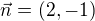 $\vec{n}= (2, -1)$